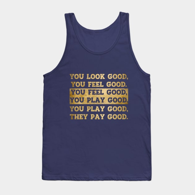 You Look Good You Feel Good You Play Good They Pay Good Tank Top by SiGo